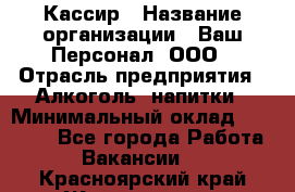 Кассир › Название организации ­ Ваш Персонал, ООО › Отрасль предприятия ­ Алкоголь, напитки › Минимальный оклад ­ 15 000 - Все города Работа » Вакансии   . Красноярский край,Железногорск г.